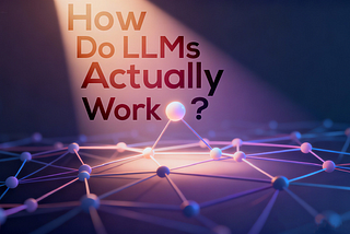 How Do LLMs Actually Work?