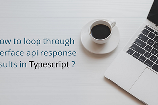 How to loop through interface api response results in Typescript ?