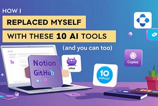 How I Replaced Myself with These 10 AI Tools (And You Can Too)