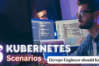 5 Kubernetes Scenarios — Devops Engineer should Know [Part-1]