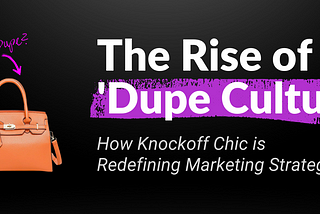 The Rise of ‘Dupe Culture’: How Knockoff Chic is Redefining Marketing Strategies