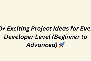 30+ Exciting Project Ideas for Every Developer Level (Beginner to Advanced) 🚀