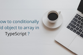 How to conditionally add object to array in TypeScript ?