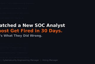 I Watched a New SOC Analyst Almost Get Fired in 30 Days. Here’s What They Did Wrong.