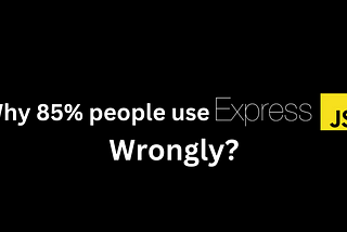 Why 85% of Developers Use Express.js Wrongly