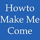 How to Make Me Come