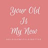 Your Old Is My New