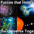 The Four Powerhouse Forces that Hold the Universe Together: Strong, Weak, Electromagnetic Forces and Gravity.