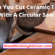 Can You Cut Ceramic Tiles With A Circular Saw? [In Details Guide]