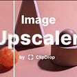 Clipdrop — Image upscaler | Made with Next JS
