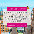 Start Learning Spanish Grammar With These Four Verbs
