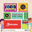 Create And Gift Amazing Musical Gifts For Kids By Melotales