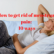 How to get rid of menstrual pain: 10 ways