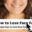 How to Lose Face Fat | 7 Simple Tips to Lose Face Fat