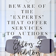 BEWARE OF THE “EXPERTS” THAT OFFER SERVICES TO AUTHORS