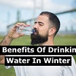 6 Benefits Of Drinking Water In Winter