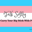 ‘Talk Softly And Carry Your Big Stick With Pride’ against a Trans flag (blue/pink/white/pink/blue)