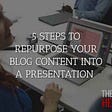 5 Steps to Repurpose Your Blog Content into a Presentation