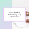 How To Automate Without Taking Away The Human Touch?