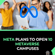 Meta plans to open 10 Metaverse Campuses.