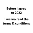 Before I agree to 2022 I wanna read the terms & conditions