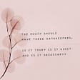 The mouth should have three gatekeepers: Is it true? Is it Kind? Is it necessary? by Anne Scharneck