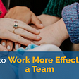7 Ways to Work More Effectively as a Team