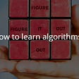 How To Learn Algorithms? The everyone guide.