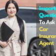5 Important Questions to ask your Car Insurance Agent