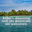 Yes, Belize is Reopening to Americans in August