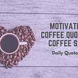 Motivational Coffee Quotes And Coffee Saying