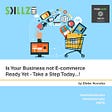 Is Your Business not E-commerce Ready Yet - Take a Step Today...!