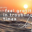 feel gratitude in troubling times