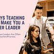 teaching will make you a better leader