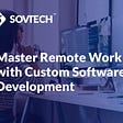 Master Remote Work with Custom Software Development