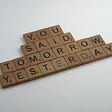 A set of Scrabble tiles that read “You Said Tomorrow Yesterday”. A procrastinator mantra.