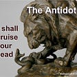The Antidote. the Lion, representing Jesus Christ, will definitively bruise the head of the Serpent.