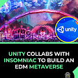 Unity collabs with Insomniac to build an EDM Metaverse.