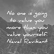 No one is going to value you more than you value yourself-Naval Ravikant