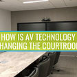 How Is AV Technology Changing The Courtroom?