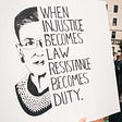 A line drawing of Supreme Court Justice Ruth Bader Ginsburg held by a demonstrator, and a quote”When Injustice becomes Law, Resistance becomes Duty.’’
