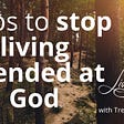 stop living offended at God