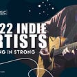 2022 INDIE ARTISTS: Coming In Strong