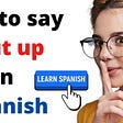 How to say shut up in Spanish