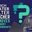 Which Water Filter Pitcher Removes the Most Contaminants?