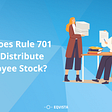 How does Rule 701 help distribute employee stock?
