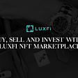 Buy, Sell and Invest With LuxFi NFT Marketplace