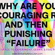 Why Are You Encouraging Risk And Then Punishing “Failure” Creating space to experiment, learn, & fail forward.