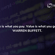Quote from Warren Buffet “Price is what you pay. Value is what you get.”