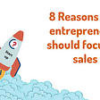 8 reasons why entrepreneurs should focus on sales